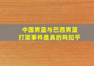 中国男篮与巴西男篮打架事件是真的吗知乎