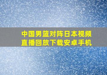 中国男篮对阵日本视频直播回放下载安卓手机