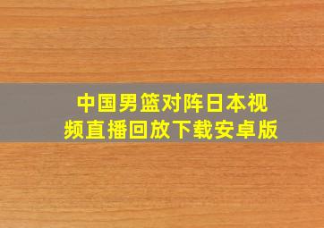 中国男篮对阵日本视频直播回放下载安卓版