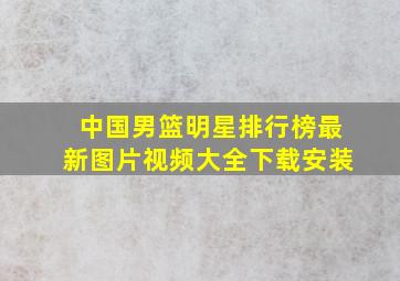 中国男篮明星排行榜最新图片视频大全下载安装