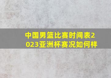 中国男篮比赛时间表2023亚洲杯赛况如何样