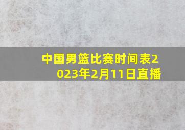 中国男篮比赛时间表2023年2月11日直播