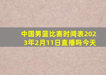 中国男篮比赛时间表2023年2月11日直播吗今天