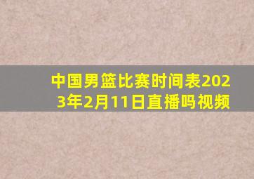 中国男篮比赛时间表2023年2月11日直播吗视频