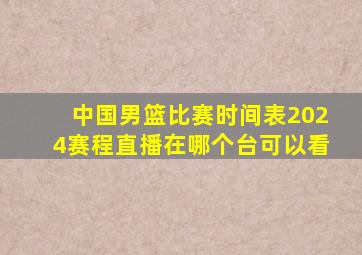 中国男篮比赛时间表2024赛程直播在哪个台可以看