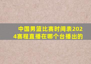 中国男篮比赛时间表2024赛程直播在哪个台播出的