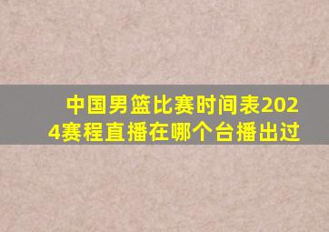 中国男篮比赛时间表2024赛程直播在哪个台播出过