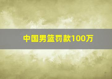 中国男篮罚款100万