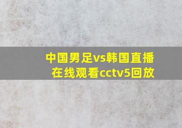 中国男足vs韩国直播在线观看cctv5回放