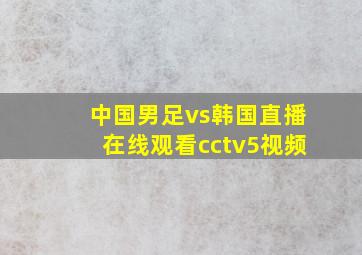 中国男足vs韩国直播在线观看cctv5视频