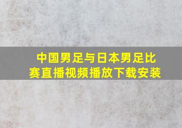 中国男足与日本男足比赛直播视频播放下载安装