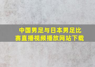 中国男足与日本男足比赛直播视频播放网站下载