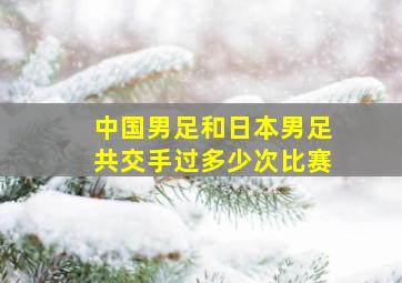 中国男足和日本男足共交手过多少次比赛