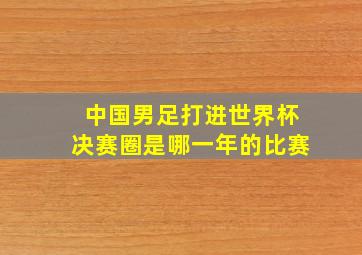 中国男足打进世界杯决赛圈是哪一年的比赛