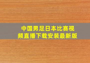 中国男足日本比赛视频直播下载安装最新版