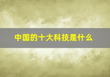 中国的十大科技是什么