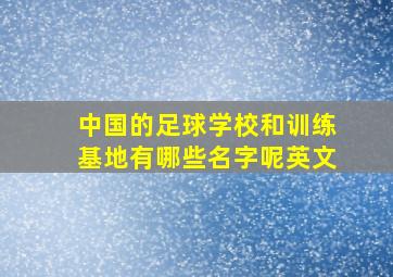 中国的足球学校和训练基地有哪些名字呢英文