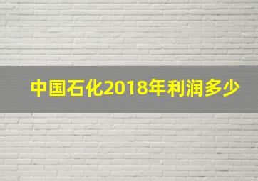 中国石化2018年利润多少