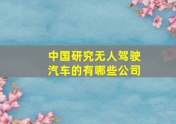 中国研究无人驾驶汽车的有哪些公司