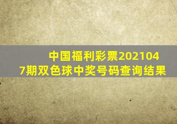 中国福利彩票2021047期双色球中奖号码查询结果