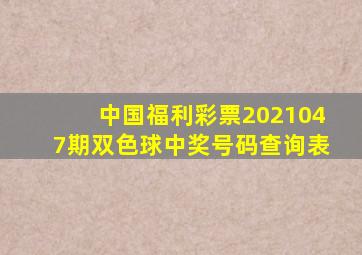 中国福利彩票2021047期双色球中奖号码查询表