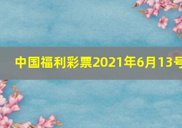 中国福利彩票2021年6月13号