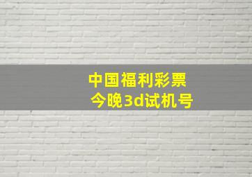 中国福利彩票今晚3d试机号