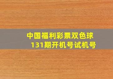 中国福利彩票双色球131期开机号试机号