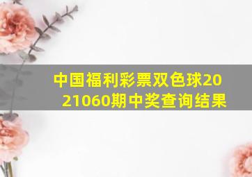 中国福利彩票双色球2021060期中奖查询结果