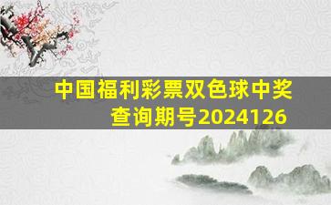 中国福利彩票双色球中奖查询期号2024126