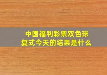 中国福利彩票双色球复式今天的结果是什么