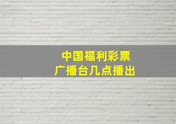 中国福利彩票广播台几点播出