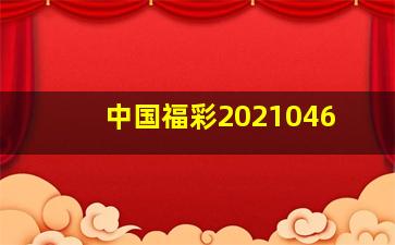 中国福彩2021046