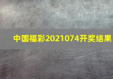 中国福彩2021074开奖结果