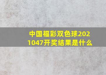 中国福彩双色球2021047开奖结果是什么