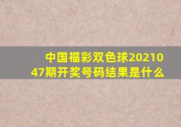 中国福彩双色球2021047期开奖号码结果是什么