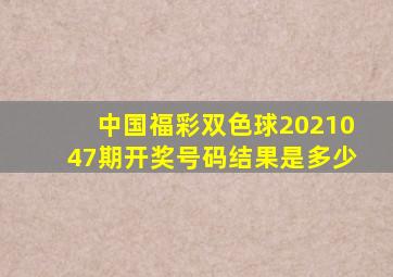 中国福彩双色球2021047期开奖号码结果是多少