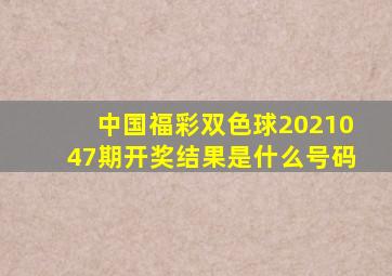 中国福彩双色球2021047期开奖结果是什么号码