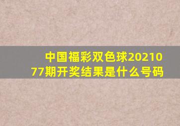 中国福彩双色球2021077期开奖结果是什么号码