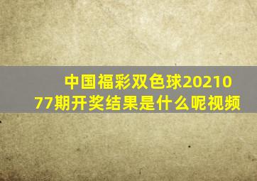 中国福彩双色球2021077期开奖结果是什么呢视频