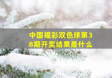 中国福彩双色球第38期开奖结果是什么