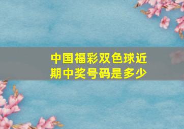 中国福彩双色球近期中奖号码是多少