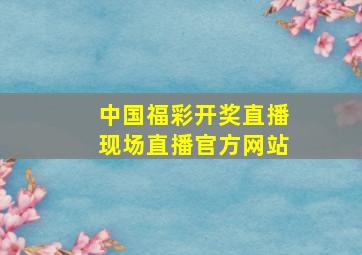 中国福彩开奖直播现场直播官方网站