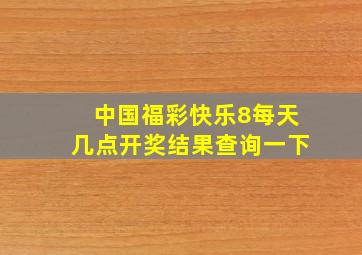 中国福彩快乐8每天几点开奖结果查询一下