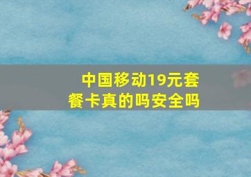 中国移动19元套餐卡真的吗安全吗