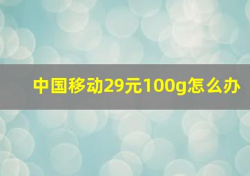 中国移动29元100g怎么办