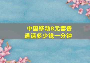 中国移动8元套餐通话多少钱一分钟