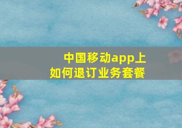 中国移动app上如何退订业务套餐