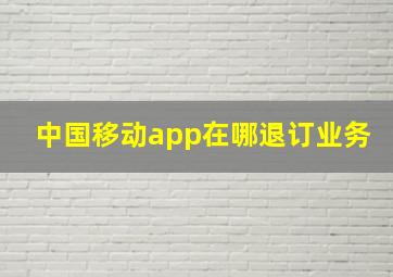 中国移动app在哪退订业务