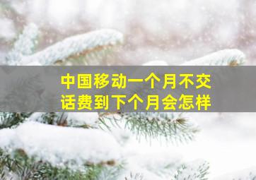 中国移动一个月不交话费到下个月会怎样